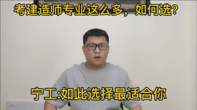 考建造师有这么多专业,该如何选?宁工:这样选适合你