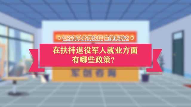 退役军人政策法规微动漫之:在扶持退役军人就业方面有哪些政策?