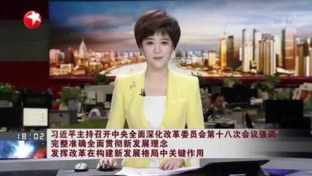 习近平主持召开中央全面深化改革委员会第十八次会议强调 完整准确全面贯彻新发展理念 发挥改革在构建新发展格局中关键作用