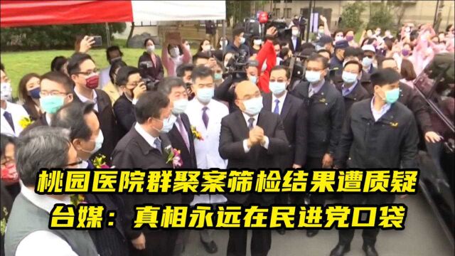 桃园医院群聚案筛检结果遭质疑,台媒:真相永远在民进党口袋