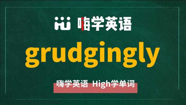 英语单词grudgingly的翻译、同根词、近义词、使用方法讲解