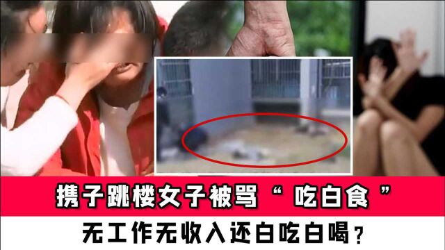 携子跳楼女子被骂“吃白食”:无工作无收入还白吃白喝?全职太太价值与贡献不应无视