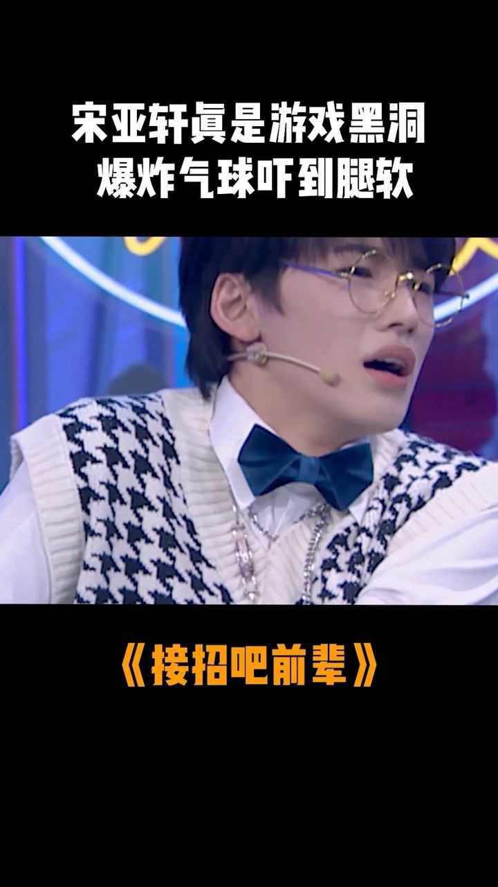 接招吧前辈宋亚轩真是游戏黑洞被爆炸气球吓到腿软