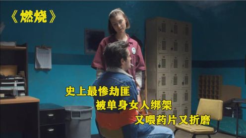 最惨劫匪被单身女人绑架！强行喂下不明药片！电影《燃烧》