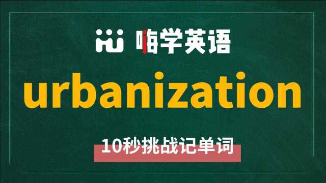 一分钟一词汇,小学、初中、高中英语单词五点讲解,单词urbanization你知道它是什么意思,可以怎么使用