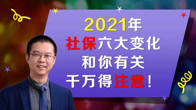 2021年社保六大变化,和你有关,千万得注意!