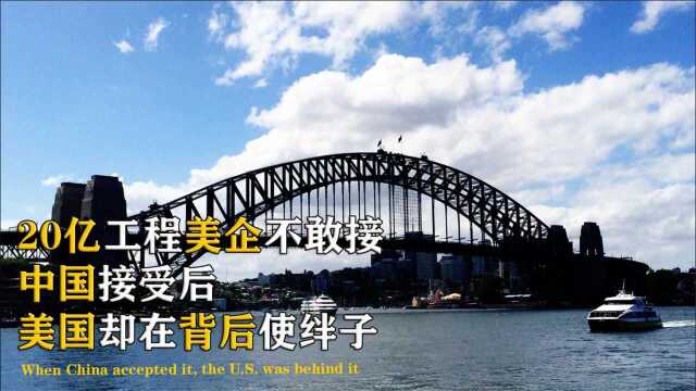 美国不敢接20亿工程,我国竣工后轰动世界接手后故意使绊子,竣工后轰动世界