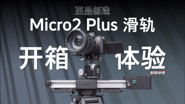 创意视频拍摄必备 Micro 2 Plus 电动滑轨开箱分享