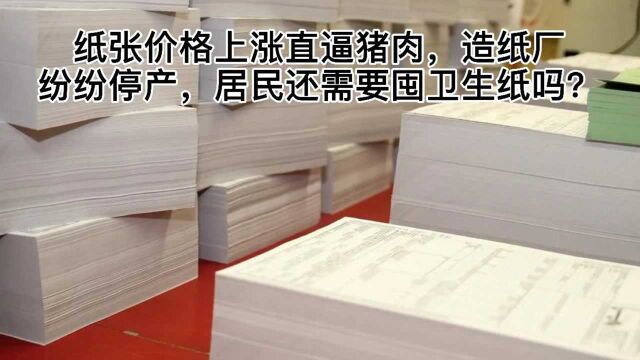 纸张价格上涨直逼猪肉,造纸厂纷纷停产,居民还需要囤卫生纸吗?