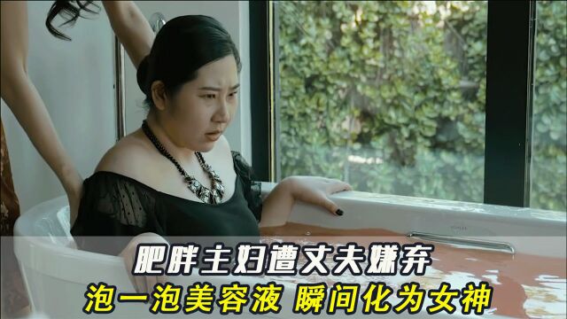 肥女遭丈夫嫌弃,泡进美容液后瞬间化身为女神