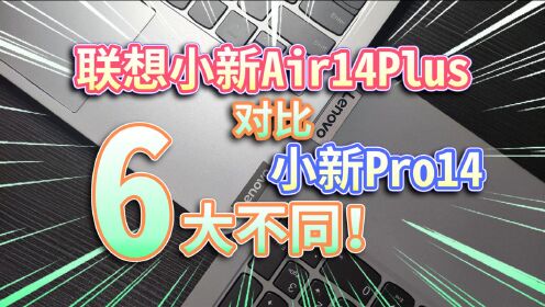 【联想小新Air14 Plus】对比Pro14的六大不同！对于大学生，谁更值得买？锐龙+独显，对比酷睿标压核显，谁更好？