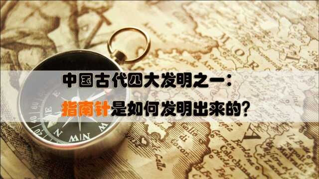 中国古代四大发明之一:指南针是如何发明出来的?