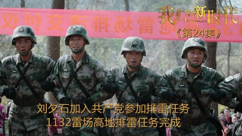 速看《我们的新时代》第24集：刘夕石加入共产党参加排雷任务，1132雷场高地排雷任务完成