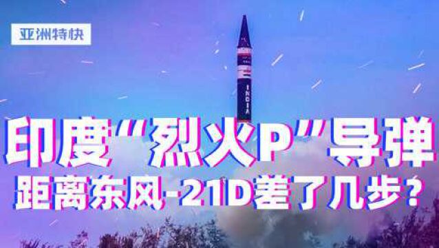 亚洲特快:印度“烈火P”导弹距离东风21D差了几步?