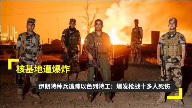 核基地遭爆炸!伊朗特种兵追踪以色列特工:爆发枪战有十多人死伤