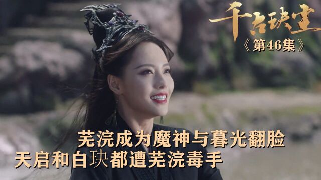 速看《千古玦尘》第46集:芜浣成为魔神与暮光翻脸,天启和白玦都遭芜浣毒手