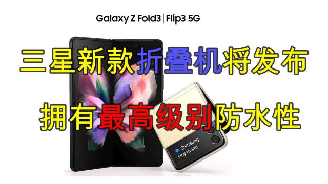 三星Galaxy Z FlipFold 3曝光,防水性达到最高级别!