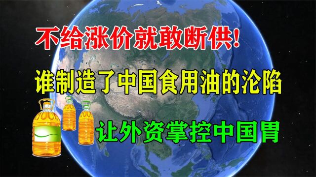 不给涨价就敢断供!谁制造了中国食用油的沦陷,让外资掌控中国胃