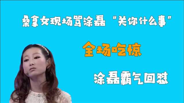 桑拿女现场骂涂磊“关你什么事”,全场吃惊,涂磊霸气回怼