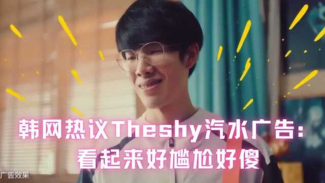 韩网热议Theshy汽水广告:为什么看起来这么傻?太尴尬了