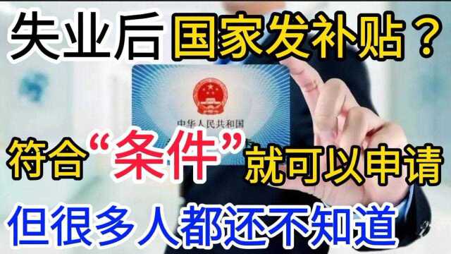 失业后国家发补贴?符合“条件”就可以申请,但很多人都还不知道