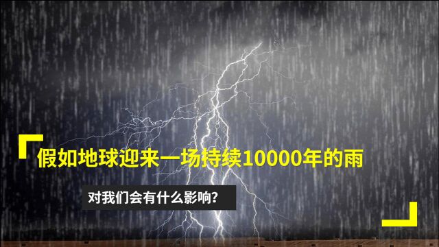 假如地球迎来一场持续10000年的雨,对我们会有什么影响?