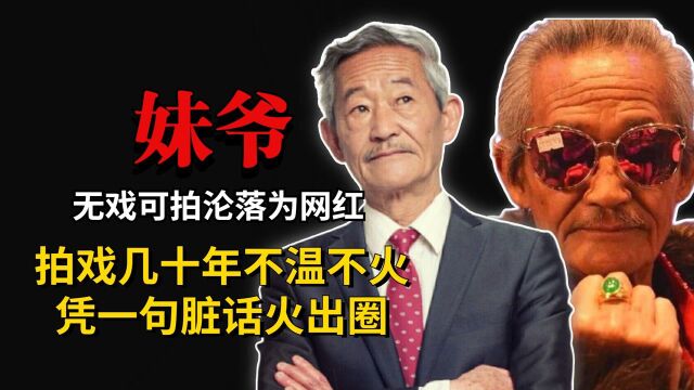 妹爷:拍戏几十年不温不火,无戏可拍沦为网红,却凭一句脏话火出圈