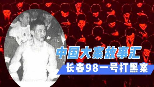 中国大案故事汇：长春98第一号打黑案，地下皇帝梁旭东的覆灭记！