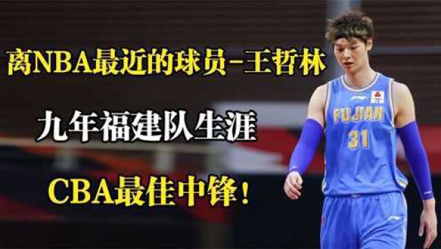 离NBA最近的球员王哲林,九年福建队生涯,CBA最佳中锋!