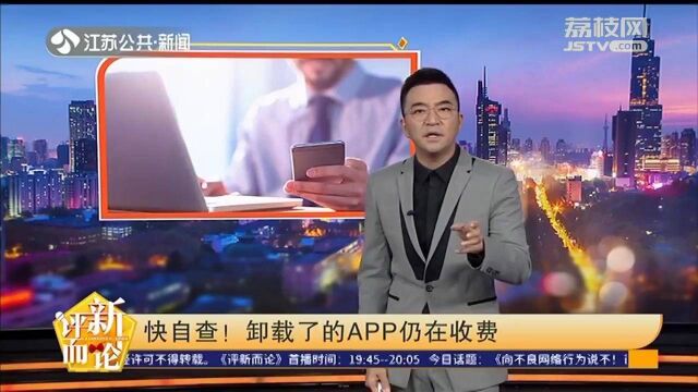 APP卸载了也会自动续费?快自查!你的未使用APP还在收费吗