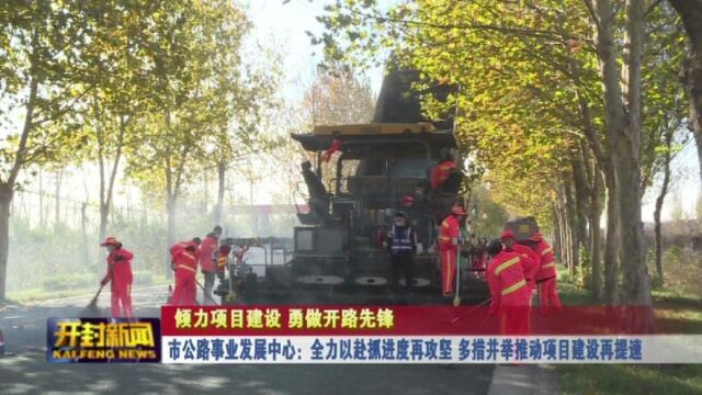 市公路事业发展中心:全力以赴抓进度再攻坚 多措并举推动项目建设再提速