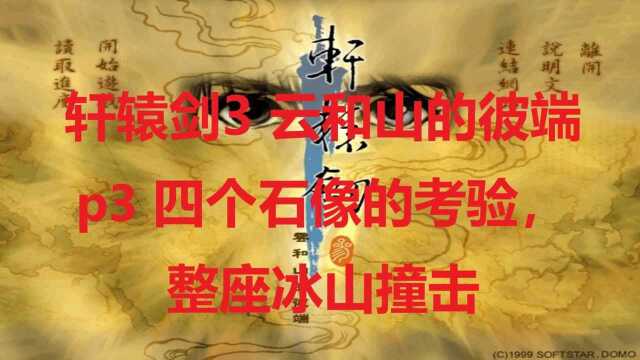 轩辕剑3 云和山的彼端 p3 四个石像的考验,整座冰山撞击