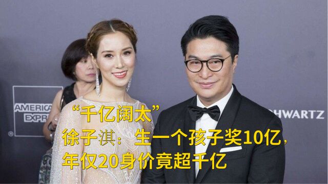 “千亿阔太”徐子淇:生一个孩子奖10亿,年仅20身价竟超千亿