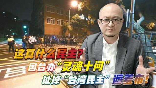 这算什么民主?国台办“灵魂十问”扯掉“台湾民主”遮羞布!