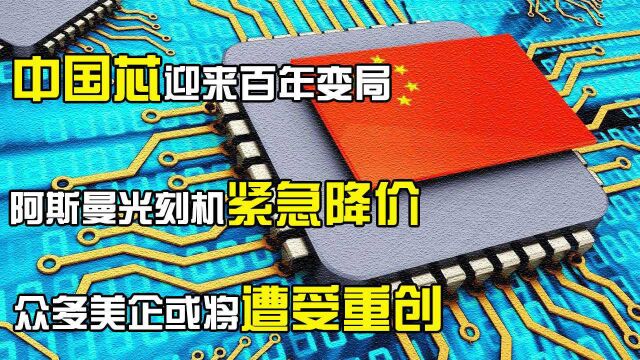 中国芯迎来百年巨变,阿斯曼光刻机紧急降价,众多美企遭受重创?