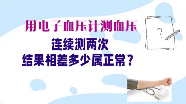 用电子血压计测血压,连续测2次,结果相差多少属正常?