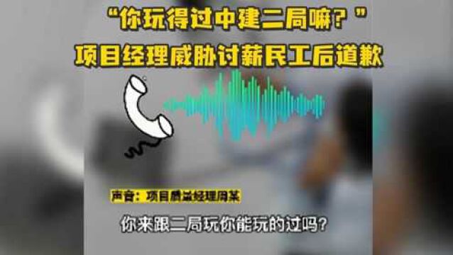 “你玩得过中建二局嘛?” 项目经理威胁讨薪民工后道歉,称没控制好情绪