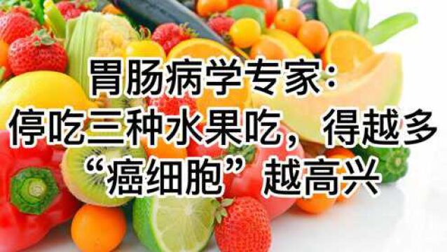 胃肠病学专家:停吃三种水果,吃得越多,“癌细胞”越高兴