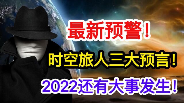 2022年还有“大事”发生?时空旅人三大预言预警全球,是否可信?