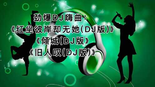 [图]劲爆DJ嗨曲：《红尘彼岸却无她(DJ版)》《倾城(DJ版》《旧人叹(DJ版)》