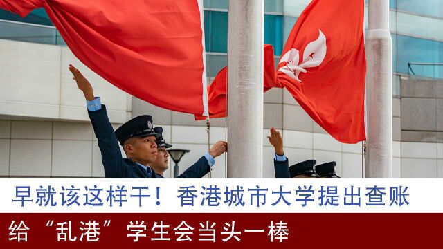 早就该这样干!香港城市大学提出查账,给“乱港”学生会当头一棒