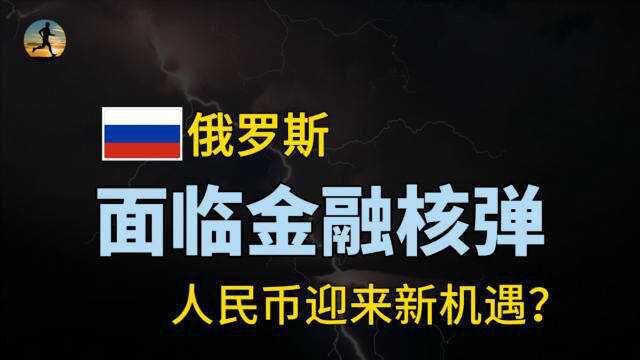 俄罗斯面临金融核弹,去美元化双刃剑,人民币将迎来新机遇?