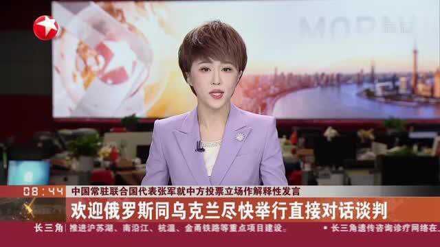 中国常驻联合国代表张军就中方投票立场作解释性发言 欢迎俄罗斯同乌克兰尽快举行直接对话谈判