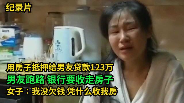 用房子抵押帮男友贷款123万,男友跑路,银行要收走房子!女子:我没欠钱 凭什么收我房