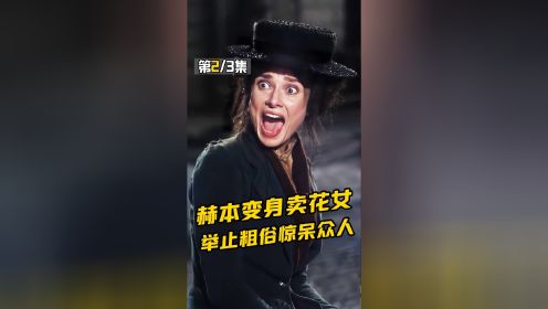 赫本出演贫穷卖花女，一口粗俗乡音，惊呆上流社会贵族！《窈窕淑女》2