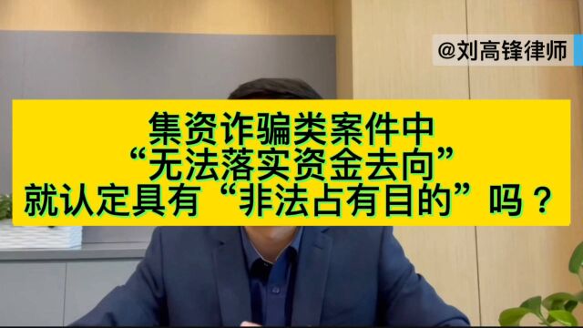 北京金融犯罪辩护律师刘高锋:集资诈骗类案件中,鉴定意见认为“无法落实资金去向”的,能够认定具有“非法占有目的”吗?