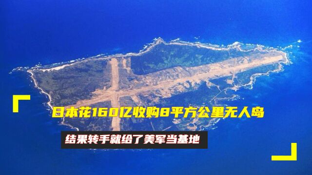 日本花160亿收购8平方公里无人岛,结果转手就给了美军当基地