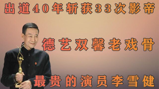 演员李雪健:出道40年斩获33次影帝,德艺双馨老戏骨