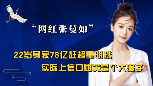 网红大骗子张曼如,22岁身价78亿赶超董明珠,故事全靠编信口雌黄