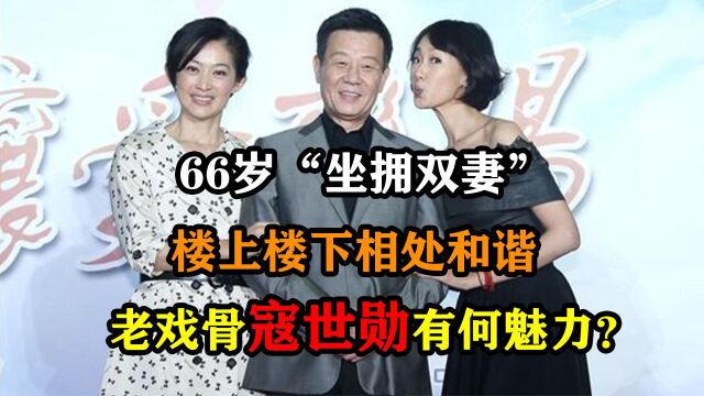 66岁“坐拥双妻”, 楼上楼下相处和谐,老戏骨寇世勋有何魅力?